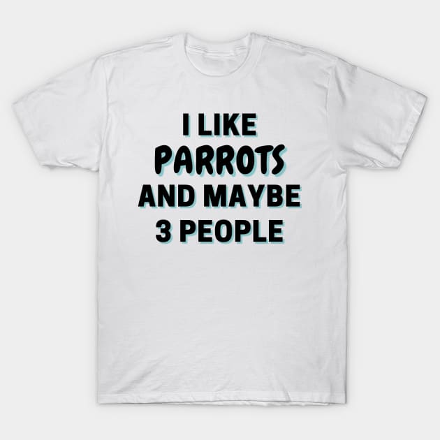 I Like Parrots And Maybe 3 People T-Shirt by Word Minimalism